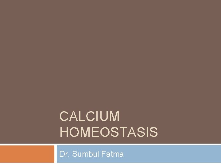 CALCIUM HOMEOSTASIS Dr. Sumbul Fatma 