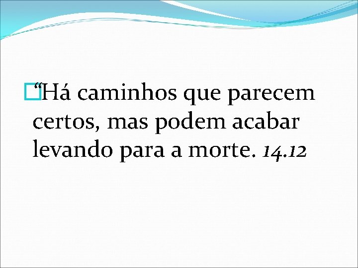 � “Há caminhos que parecem certos, mas podem acabar levando para a morte. 14.