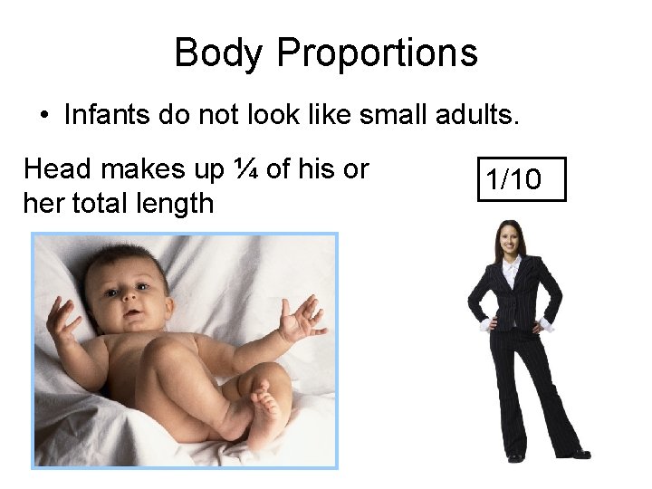 Body Proportions • Infants do not look like small adults. Head makes up ¼