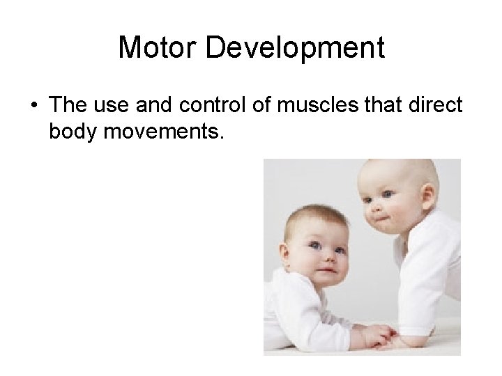Motor Development • The use and control of muscles that direct body movements. 