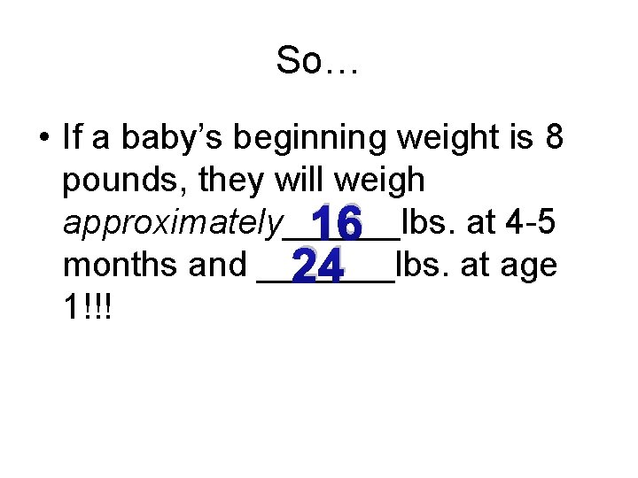 So… • If a baby’s beginning weight is 8 pounds, they will weigh approximately______lbs.