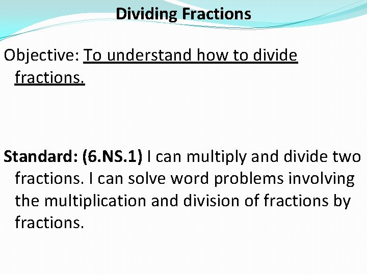 Dividing Fractions Objective: To understand how to divide fractions. Standard: (6. NS. 1) I