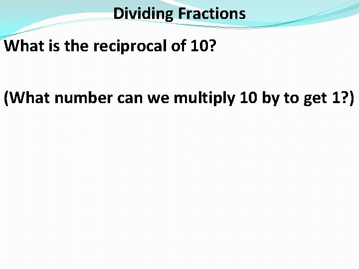 Dividing Fractions What is the reciprocal of 10? (What number can we multiply 10