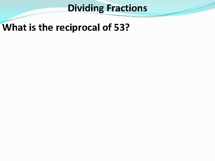 Dividing Fractions What is the reciprocal of 53? 