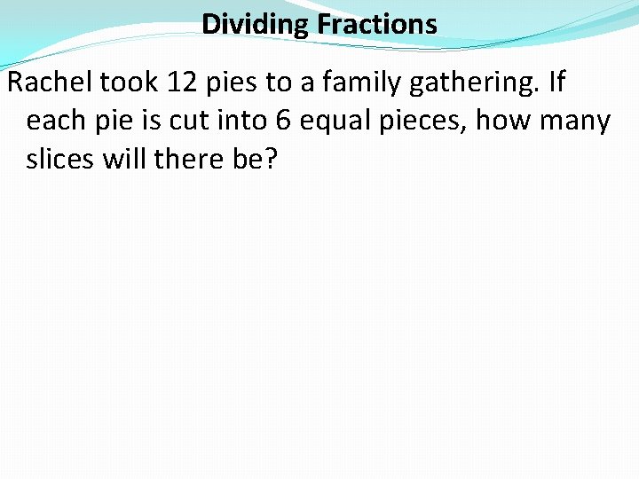 Dividing Fractions Rachel took 12 pies to a family gathering. If each pie is