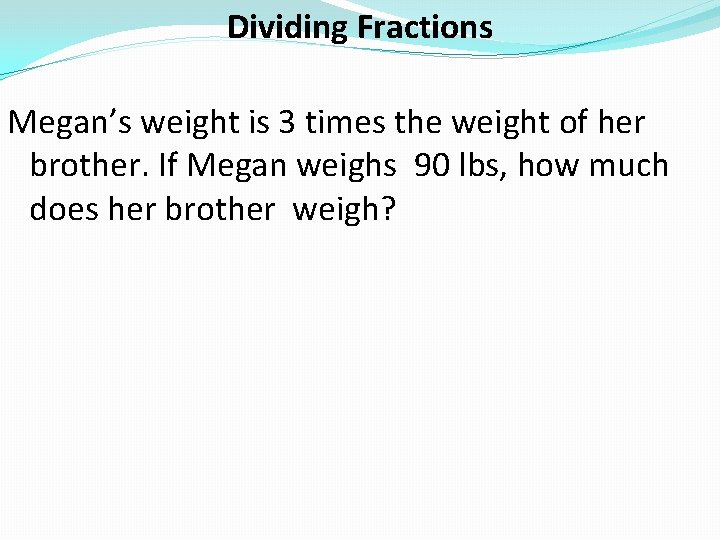 Dividing Fractions Megan’s weight is 3 times the weight of her brother. If Megan