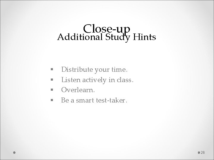 Close-up Additional Study Hints § § Distribute your time. Listen actively in class. Overlearn.