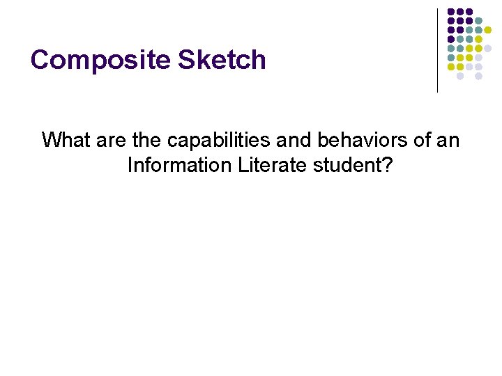 Composite Sketch What are the capabilities and behaviors of an Information Literate student? 