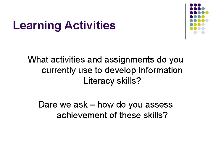 Learning Activities What activities and assignments do you currently use to develop Information Literacy
