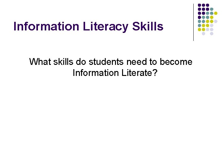 Information Literacy Skills What skills do students need to become Information Literate? 