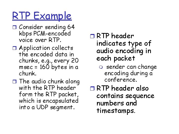 RTP Example r Consider sending 64 kbps PCM-encoded voice over RTP. r Application collects
