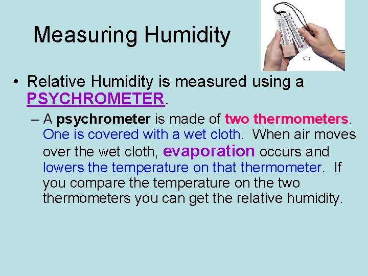 Measuring Humidity • Relative Humidity is measured using a PSYCHROMETER. – A psychrometer is