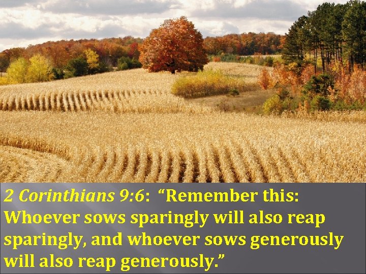 2 Corinthians 9: 6: “Remember this: Whoever sows sparingly will also reap sparingly, and