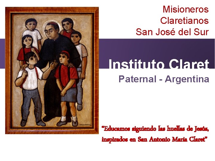 Misioneros Claretianos San José del Sur Instituto Claret Paternal - Argentina “Educamos siguiendo las