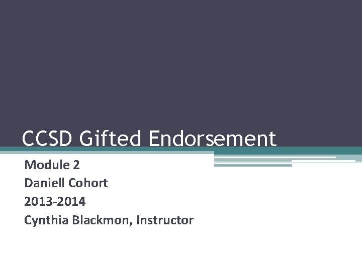 CCSD Gifted Endorsement Module 2 Daniell Cohort 2013 -2014 Cynthia Blackmon, Instructor 