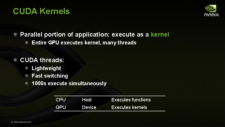 CUDA Kernels Parallel portion of application: execute as a kernel Entire GPU executes kernel,