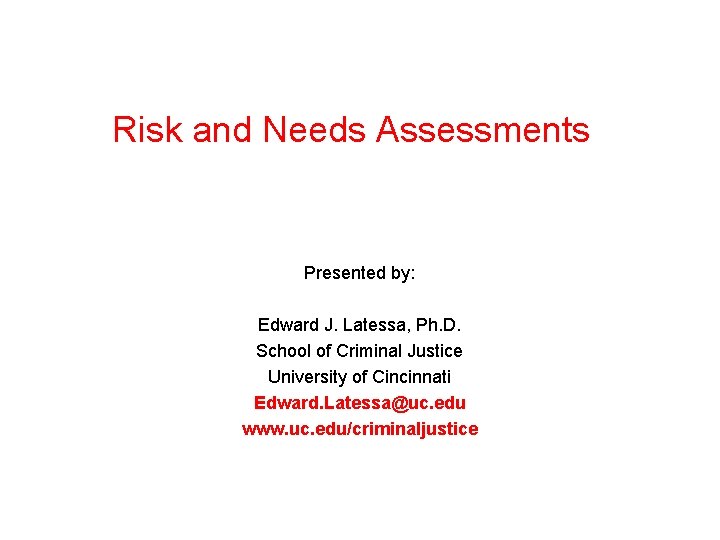 Risk and Needs Assessments Presented by: Edward J. Latessa, Ph. D. School of Criminal