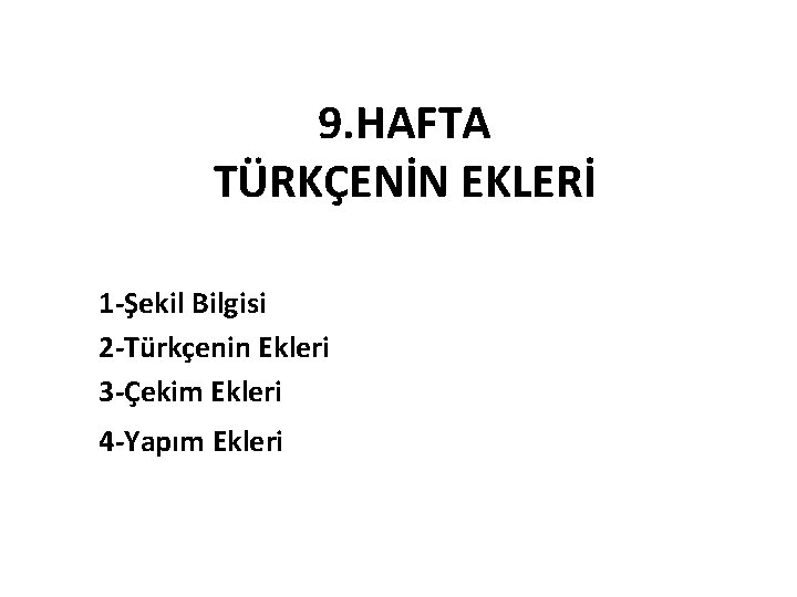 9. HAFTA TÜRKÇENİN EKLERİ 1 -Şekil Bilgisi 2 -Türkçenin Ekleri 3 -Çekim Ekleri 4