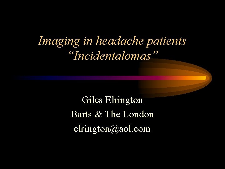 Imaging in headache patients “Incidentalomas” Giles Elrington Barts & The London elrington@aol. com 