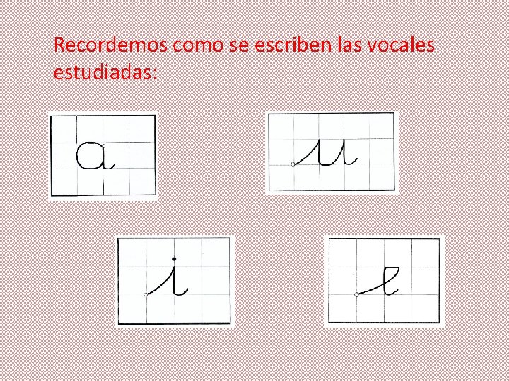 Recordemos como se escriben las vocales estudiadas: 