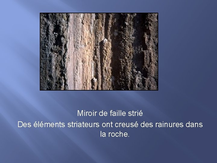 Miroir de faille strié Des éléments striateurs ont creusé des rainures dans la roche.