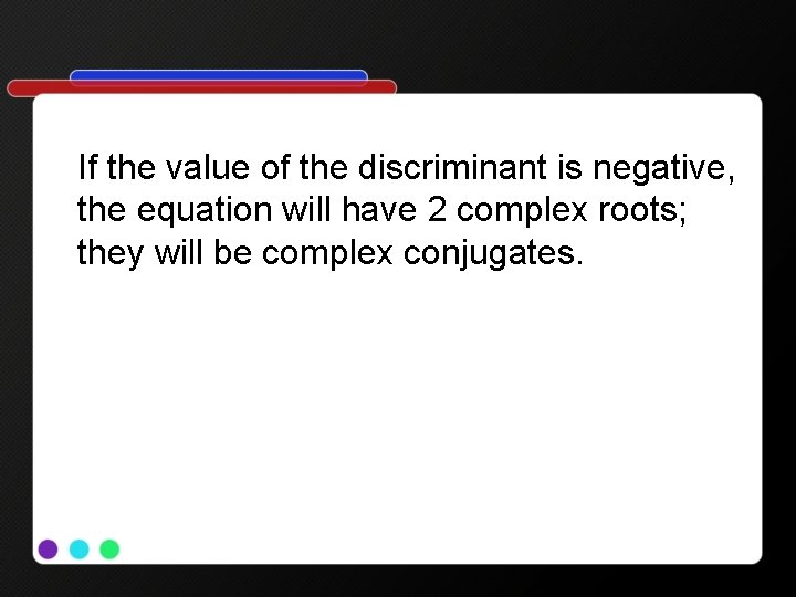 If the value of the discriminant is negative, the equation will have 2 complex