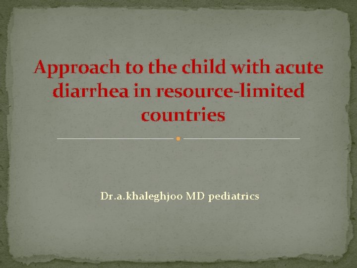 Approach to the child with acute diarrhea in resource-limited countries Dr. a. khaleghjoo MD