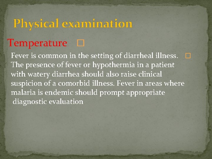 Physical examination Temperature � Fever is common in the setting of diarrheal illness. �