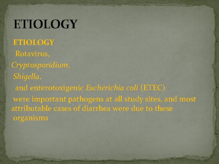 ETIOLOGY Rotavirus, Cryptosporidium, Shigella, and enterotoxigenic Escherichia coli (ETEC) were important pathogens at all