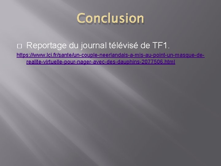 Conclusion � Reportage du journal télévisé de TF 1. https: //www. lci. fr/sante/un-couple-neerlandais-a-mis-au-point-un-masque-derealite-virtuelle-pour-nager-avec-des-dauphins-2077506. html