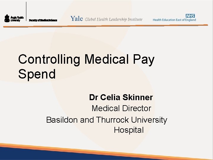 Controlling Medical Pay Spend Dr Celia Skinner Medical Director Basildon and Thurrock University Hospital