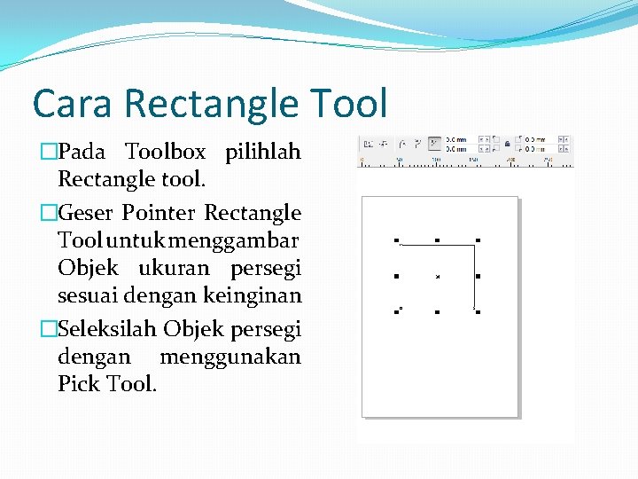 Cara Rectangle Tool �Pada Toolbox pilihlah Rectangle tool. �Geser Pointer Rectangle Tool untuk menggambar