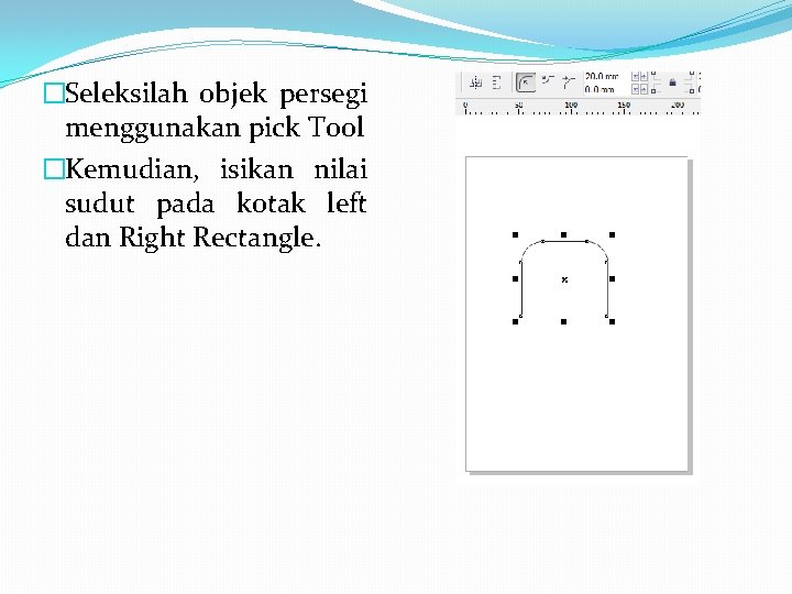 �Seleksilah objek persegi menggunakan pick Tool �Kemudian, isikan nilai sudut pada kotak left dan