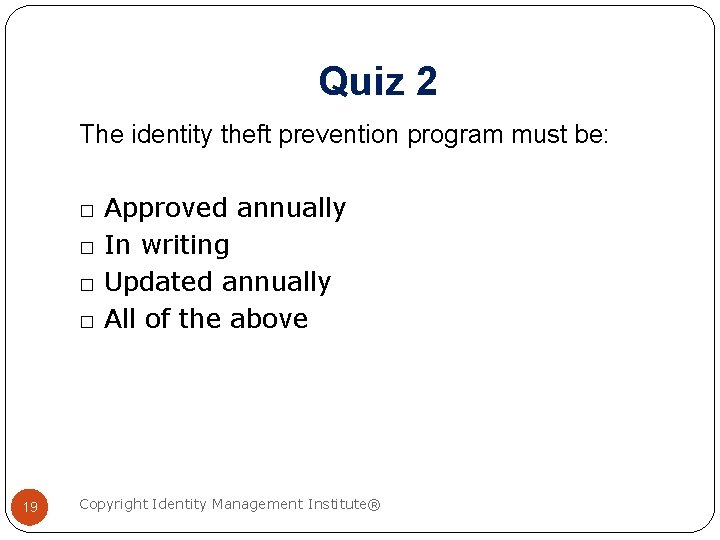 Quiz 2 The identity theft prevention program must be: □ □ 19 Approved annually