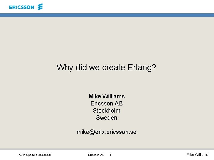 Why did we create Erlang? Mike Williams Ericsson AB Stockholm Sweden mike@erix. ericsson. se Why did we create Erlang? Mike Williams Ericsson AB Stockholm Sweden mike@erix. ericsson. se