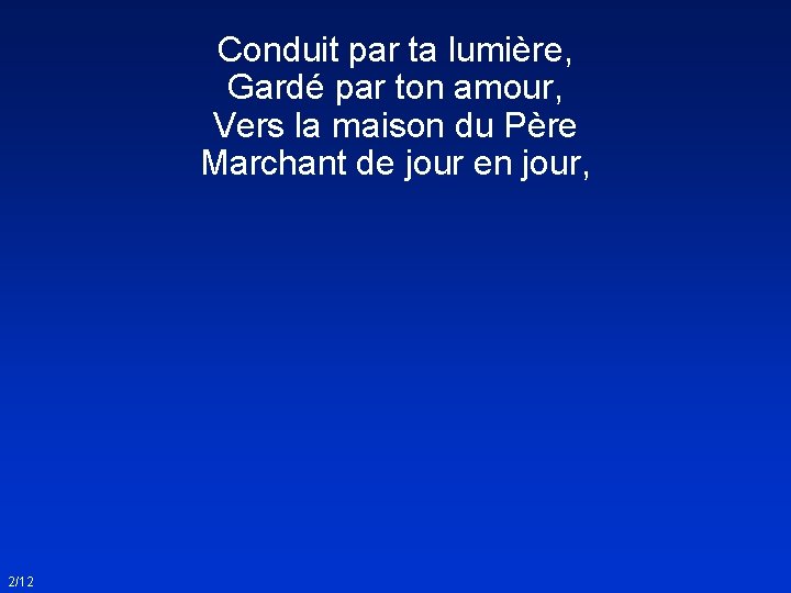 Conduit par ta lumière, Gardé par ton amour, Vers la maison du Père Marchant