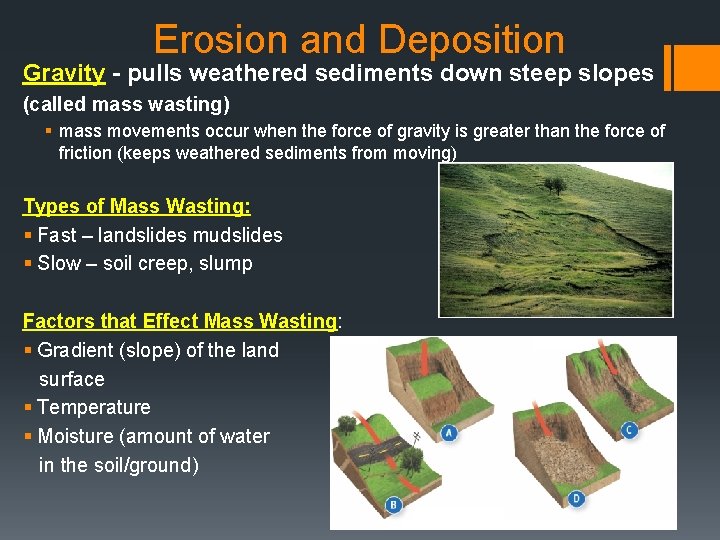 Erosion and Deposition Gravity - pulls weathered sediments down steep slopes (called mass wasting)