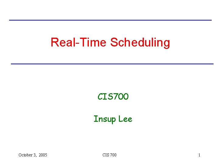 Real-Time Scheduling CIS 700 Insup Lee October 3, 2005 CIS 700 1 
