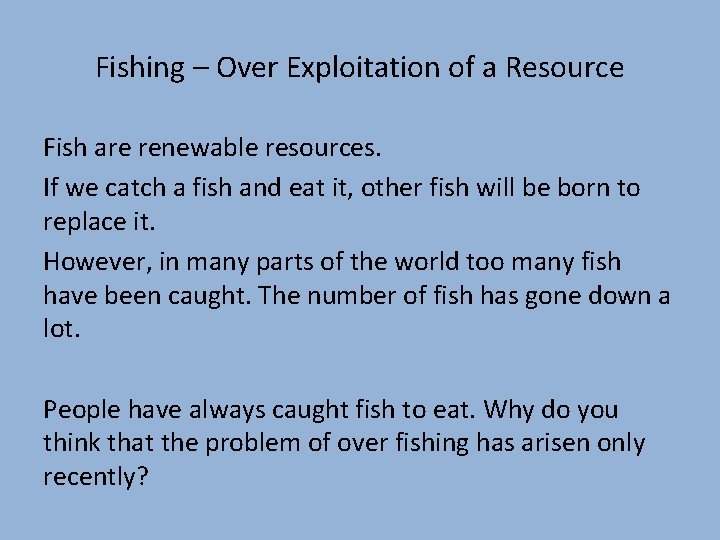 Fishing – Over Exploitation of a Resource Fish are renewable resources. If we catch