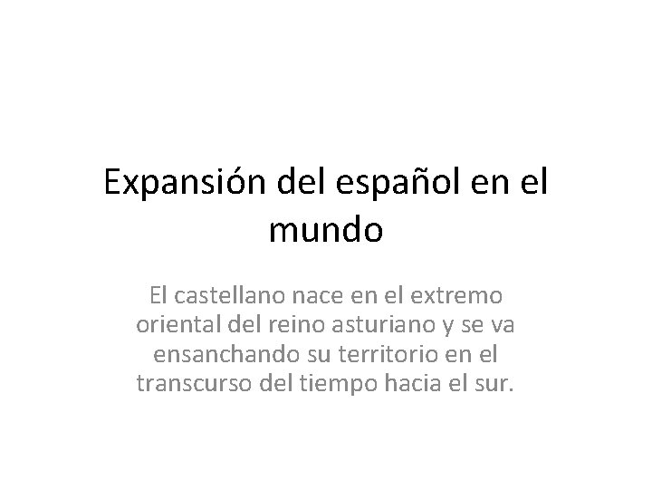 Expansión del español en el mundo El castellano nace en el extremo oriental del