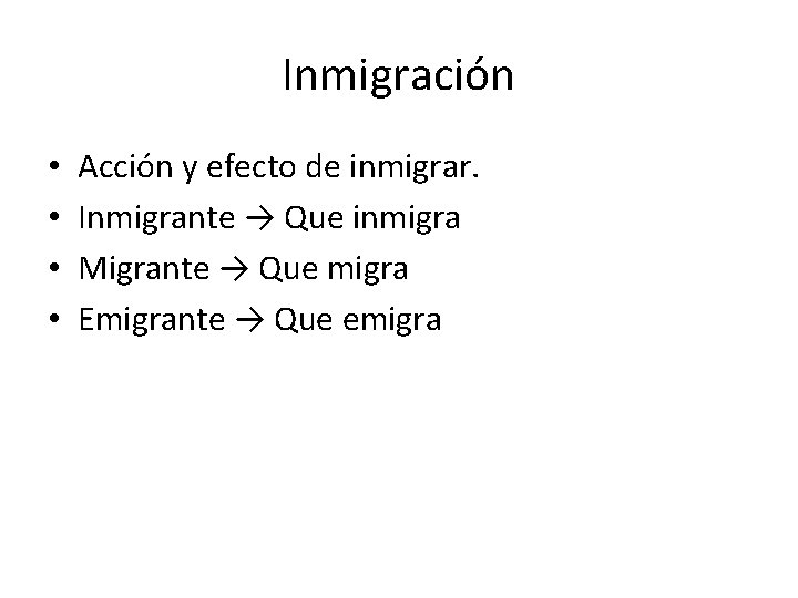 Inmigración • • Acción y efecto de inmigrar. Inmigrante → Que inmigra Migrante →