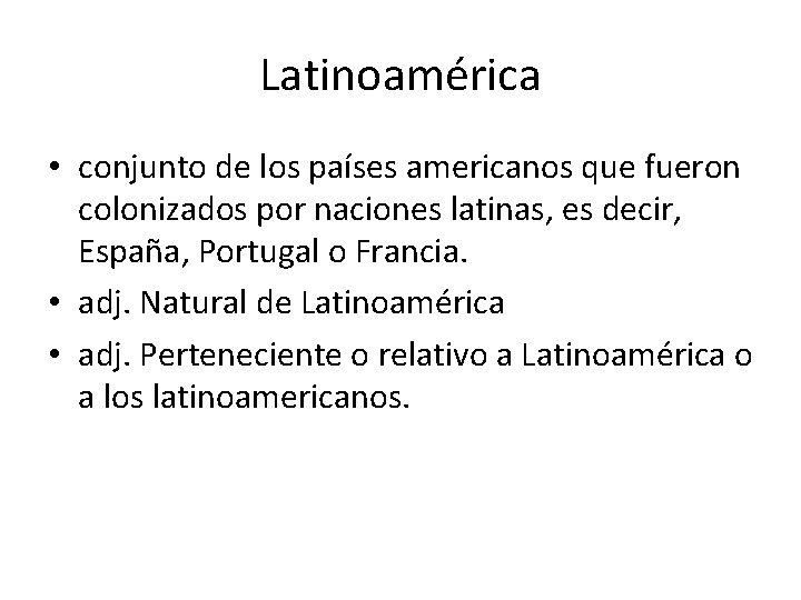 Latinoamérica • conjunto de los países americanos que fueron colonizados por naciones latinas, es