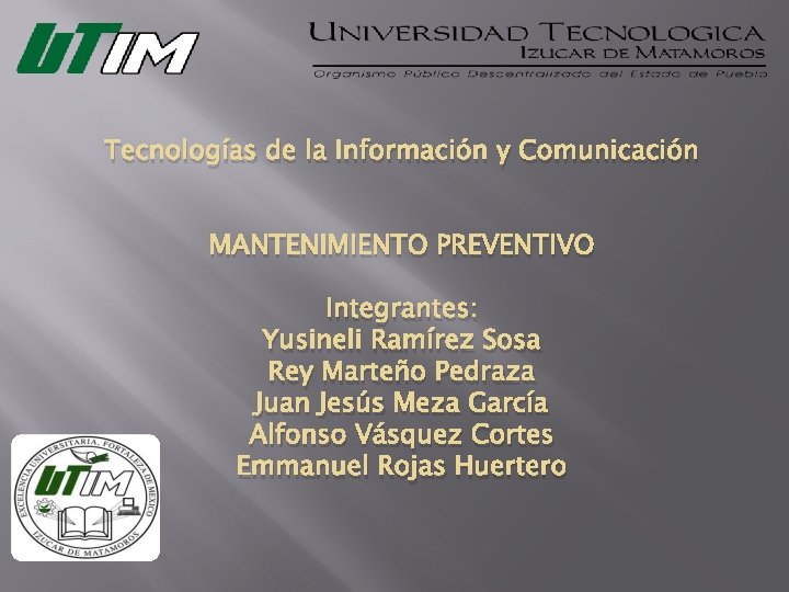 Tecnologías de la Información y Comunicación MANTENIMIENTO PREVENTIVO Integrantes: Yusineli Ramírez Sosa Rey Marteño