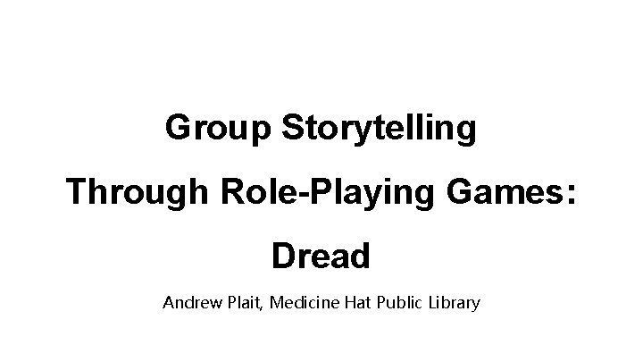 Group Storytelling Through Role-Playing Games: Dread Andrew Plait, Medicine Hat Public Library 
