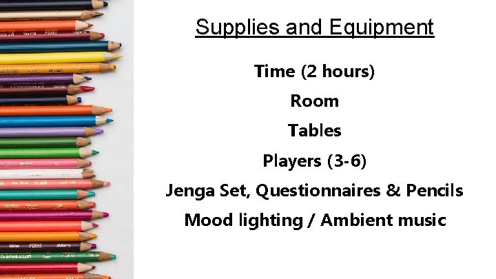 Supplies and Equipment Time (2 hours) Room Tables Players (3 -6) Jenga Set, Questionnaires
