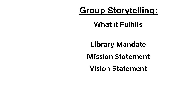 Group Storytelling: What it Fulfills Library Mandate Mission Statement Vision Statement 