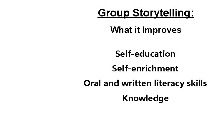 Group Storytelling: What it Improves Self-education Self-enrichment Oral and written literacy skills Knowledge 