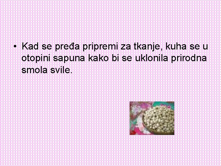  • Kad se pređa pripremi za tkanje, kuha se u otopini sapuna kako