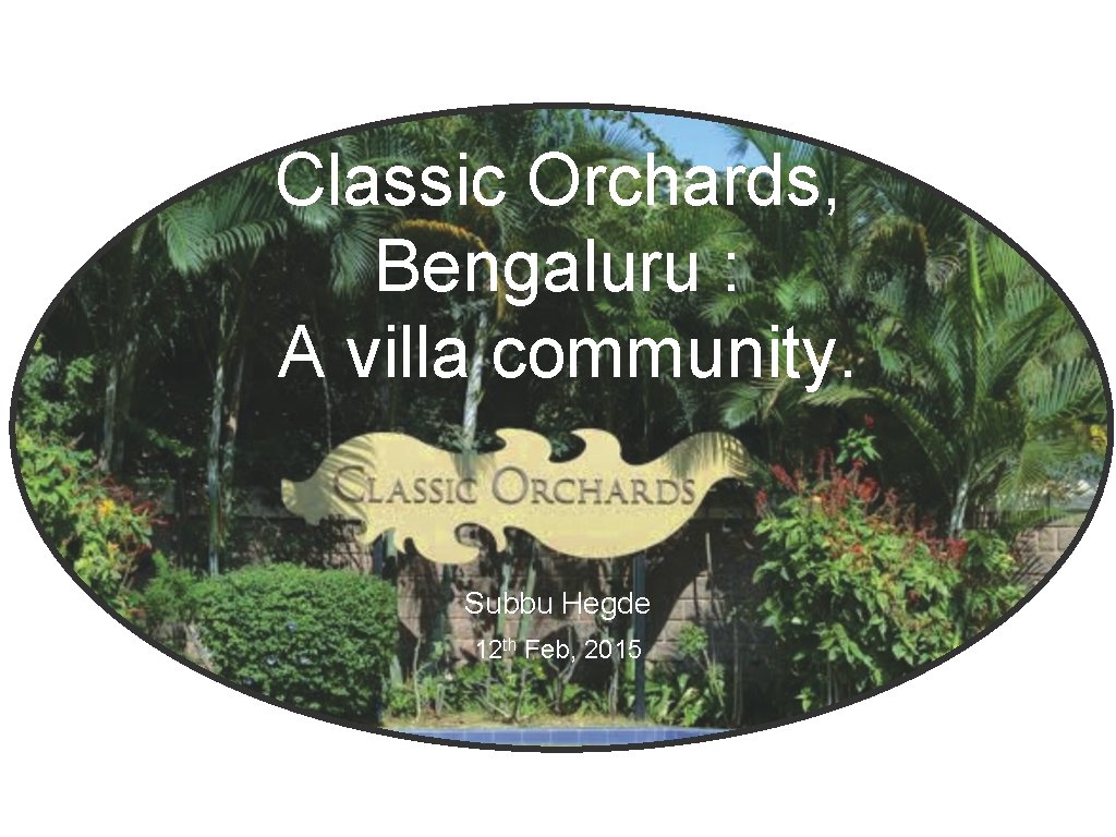 Classic Orchards, Bengaluru : A villa community. Subbu Hegde 12 th Feb, 2015 