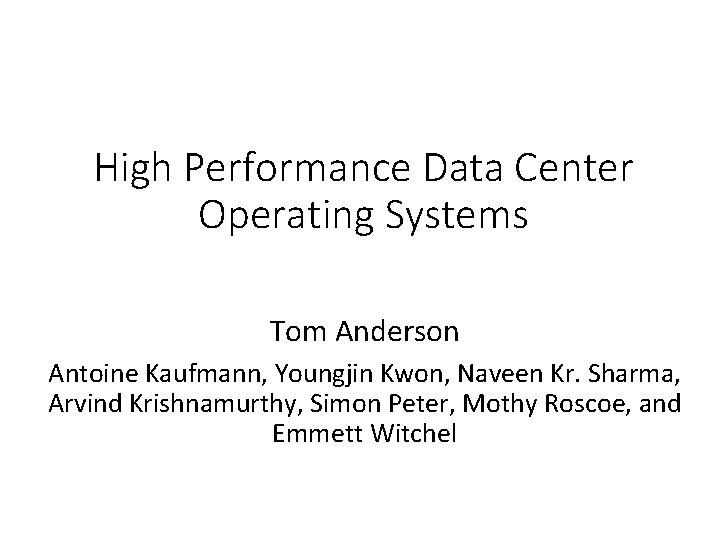 High Performance Data Center Operating Systems Tom Anderson Antoine Kaufmann, Youngjin Kwon, Naveen Kr.